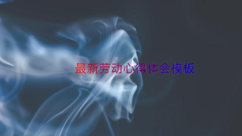 最新劳动心得体会（模板12篇）