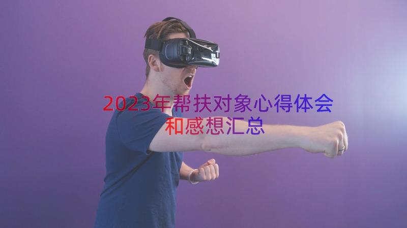 2023年帮扶对象心得体会和感想（汇总20篇）