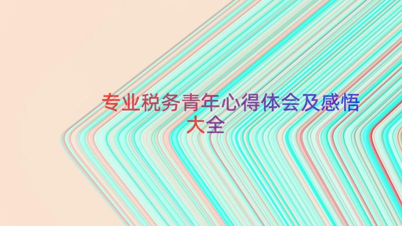 专业税务青年心得体会及感悟大全（17篇）