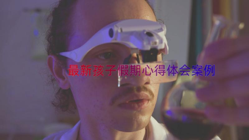 最新孩子假期心得体会（案例17篇）