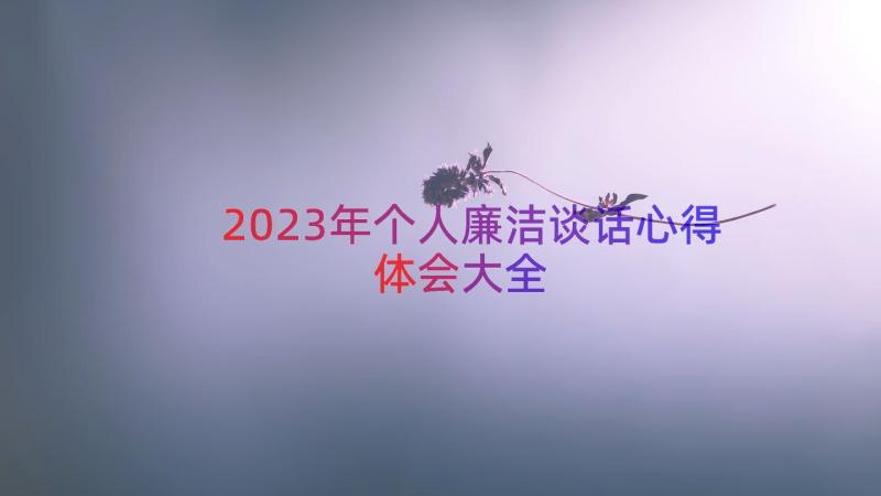 2023年个人廉洁谈话心得体会大全（20篇）