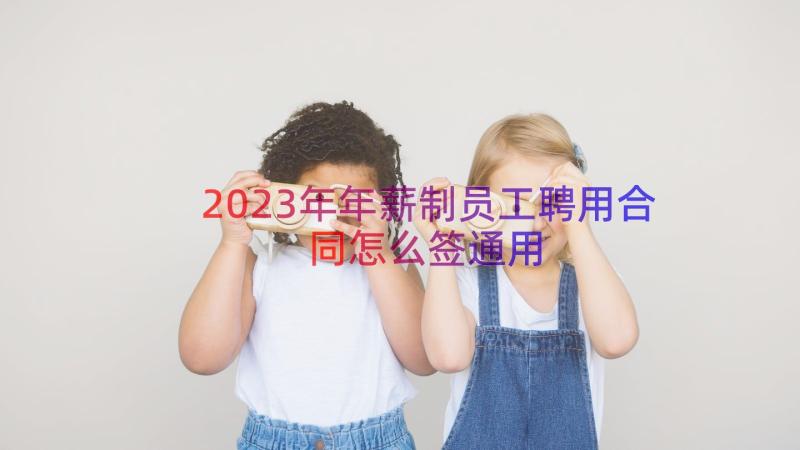 2023年年薪制员工聘用合同怎么签（通用15篇）