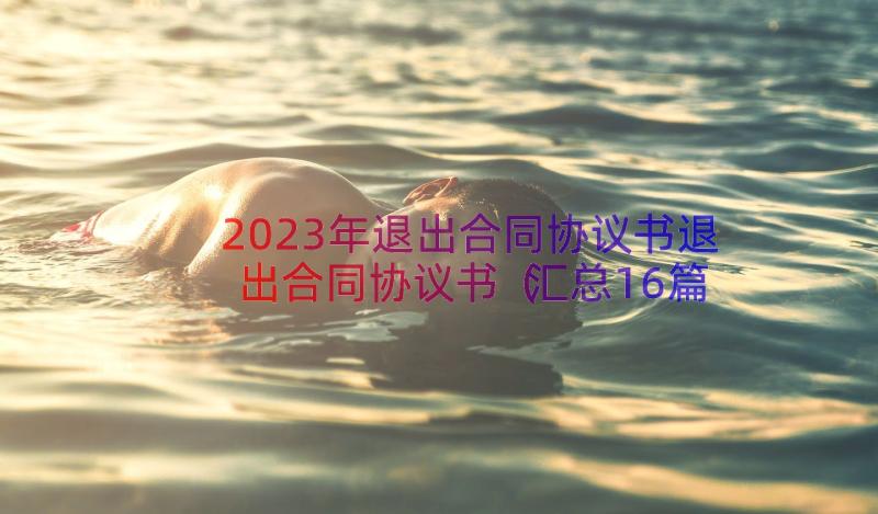 2023年退出合同协议书退出合同协议书（汇总16篇）