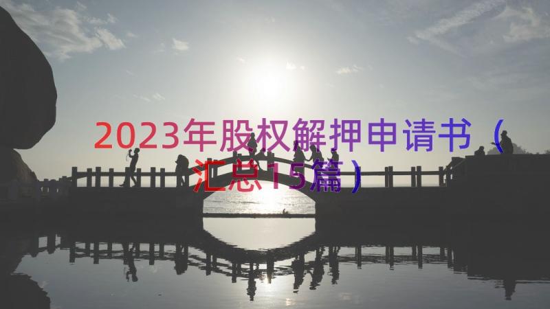 2023年股权解押申请书（汇总15篇）