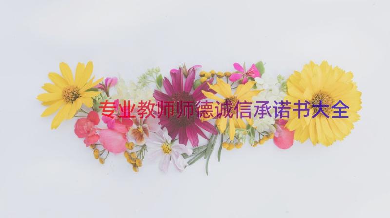 专业教师师德诚信承诺书大全（17篇）