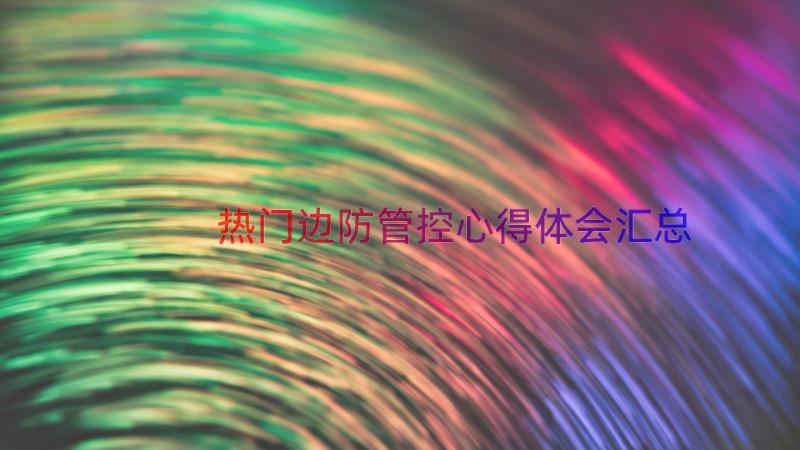 热门边防管控心得体会（汇总14篇）