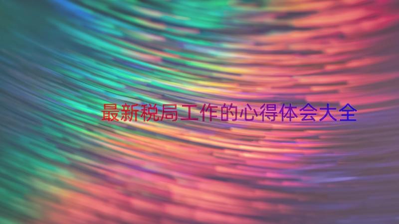 最新税局工作的心得体会大全（18篇）