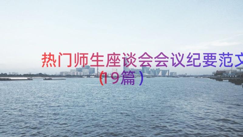 热门师生座谈会会议纪要范文（19篇）