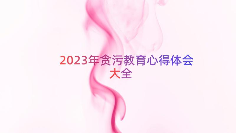 2023年贪污教育心得体会大全（17篇）