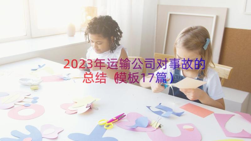 2023年运输公司对事故的总结（模板17篇）