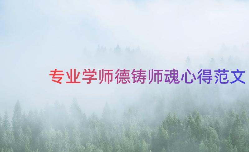 专业学师德铸师魂心得范文（20篇）