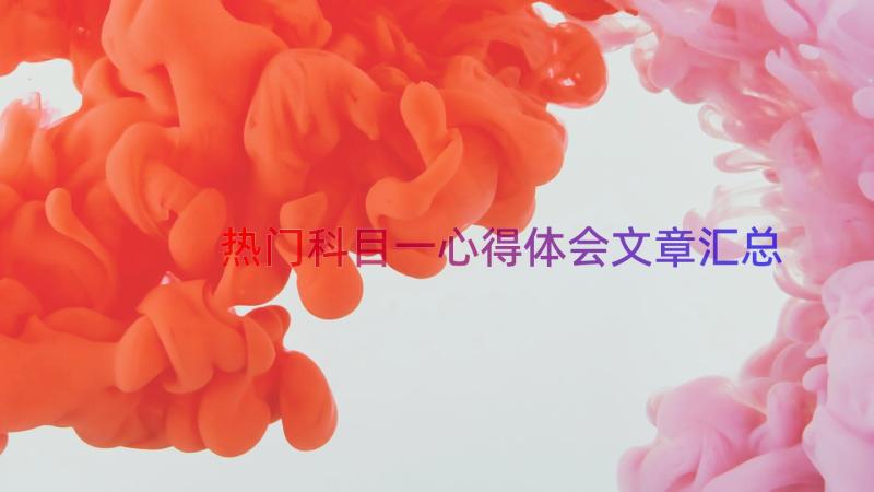 热门科目一心得体会文章（汇总16篇）