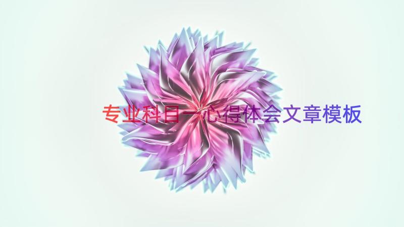 专业科目一心得体会文章（模板15篇）