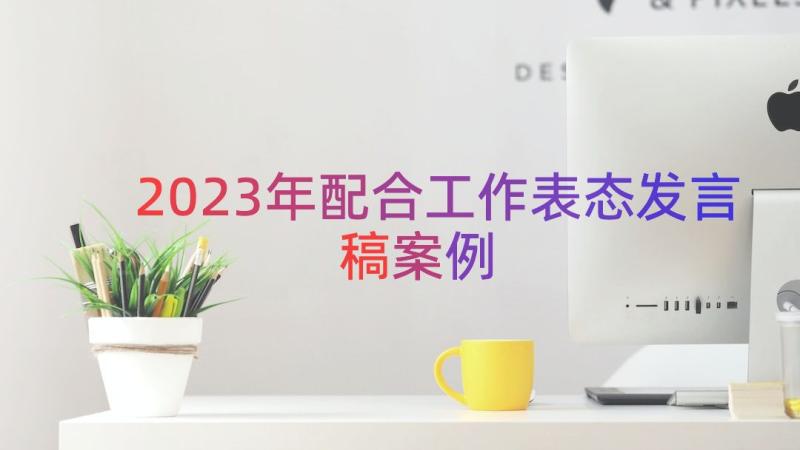 2023年配合工作表态发言稿（案例19篇）