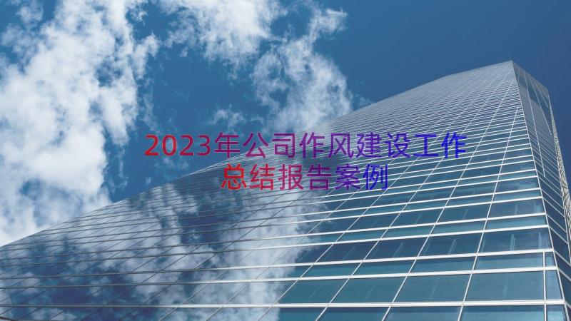 2023年公司作风建设工作总结报告（案例17篇）