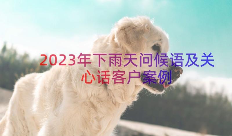 2023年下雨天问候语及关心话客户（案例17篇）