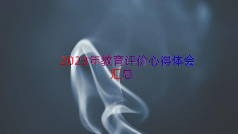 2023年教育评价心得体会（汇总13篇）