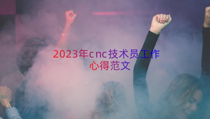 2023年cnc技术员工作心得范文（15篇）