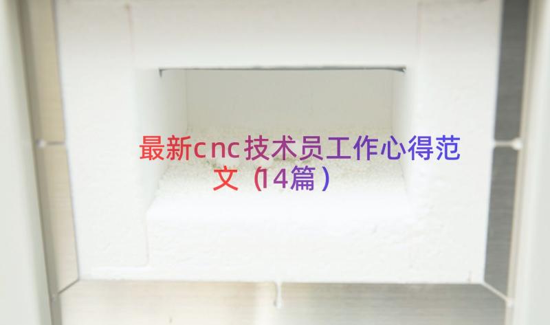 最新cnc技术员工作心得范文（14篇）