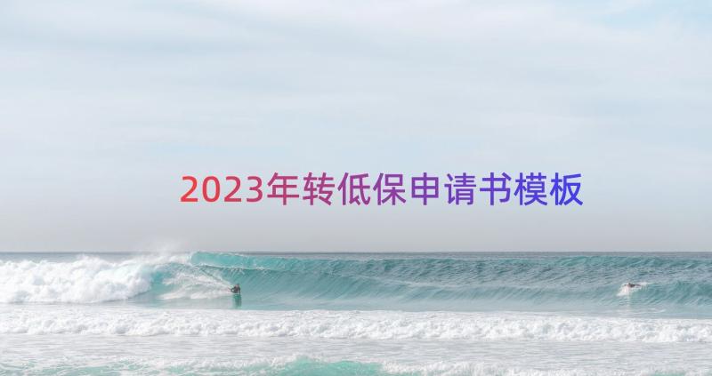 2023年转低保申请书（模板19篇）