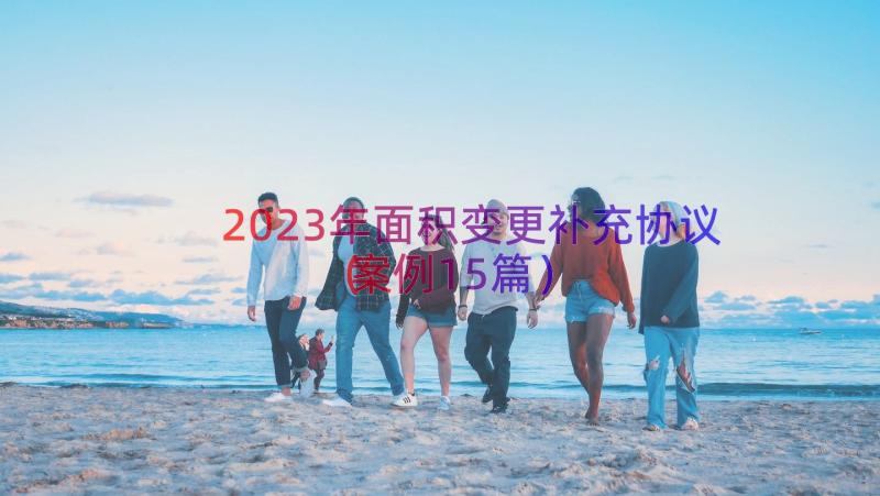 2023年面积变更补充协议（案例15篇）