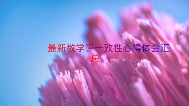 最新教学评一致性心得体会（汇总16篇）