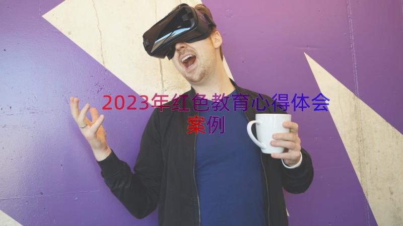 2023年红色教育心得体会（案例13篇）