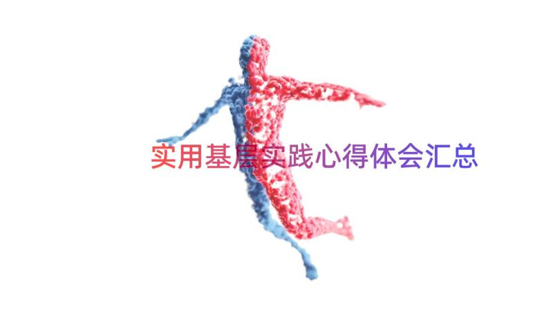 实用基层实践心得体会（汇总14篇）