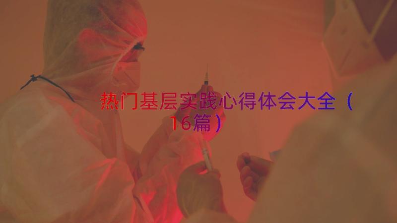 热门基层实践心得体会大全（16篇）