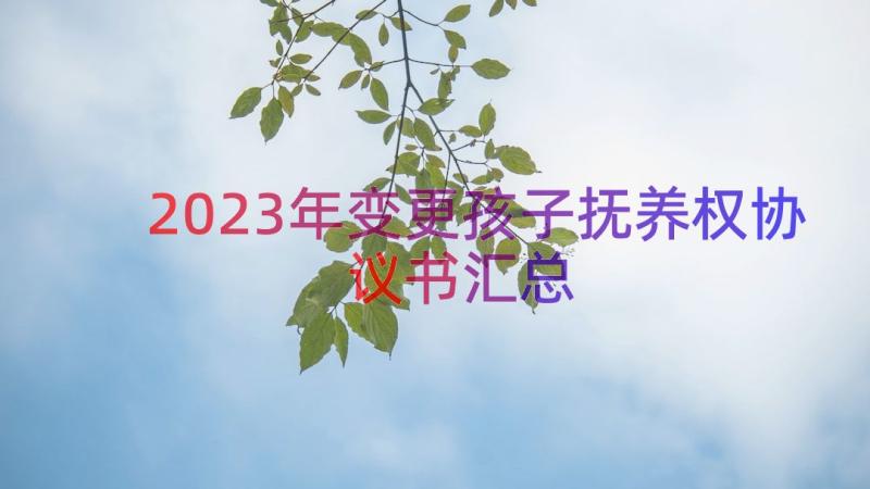 2023年变更孩子抚养权协议书（汇总14篇）