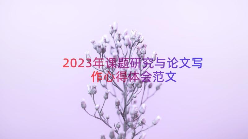 2023年课题研究与论文写作心得体会范文（18篇）