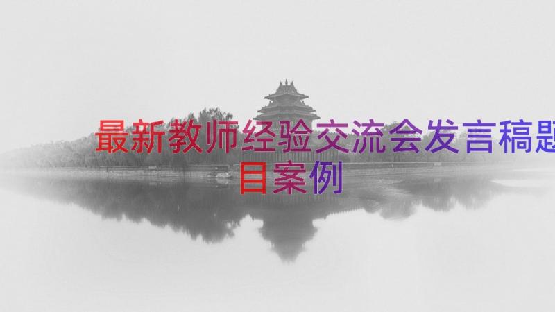 最新教师经验交流会发言稿题目（案例12篇）