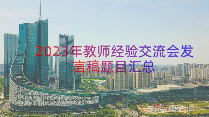 2023年教师经验交流会发言稿题目（汇总18篇）