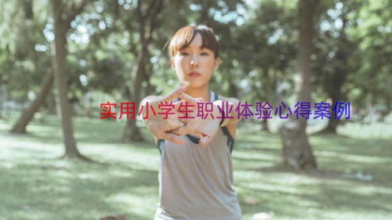 实用小学生职业体验心得（案例18篇）