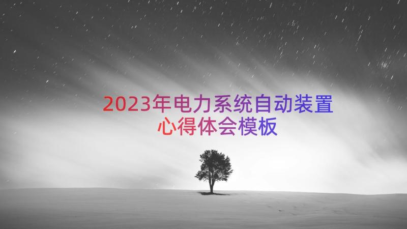 2023年电力系统自动装置心得体会（模板19篇）