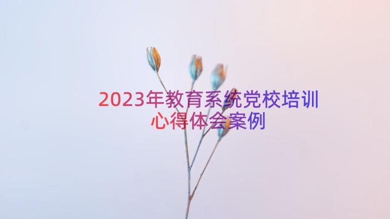 2023年教育系统党校培训心得体会（案例13篇）