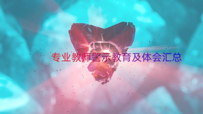 专业教师警示教育及体会（汇总16篇）