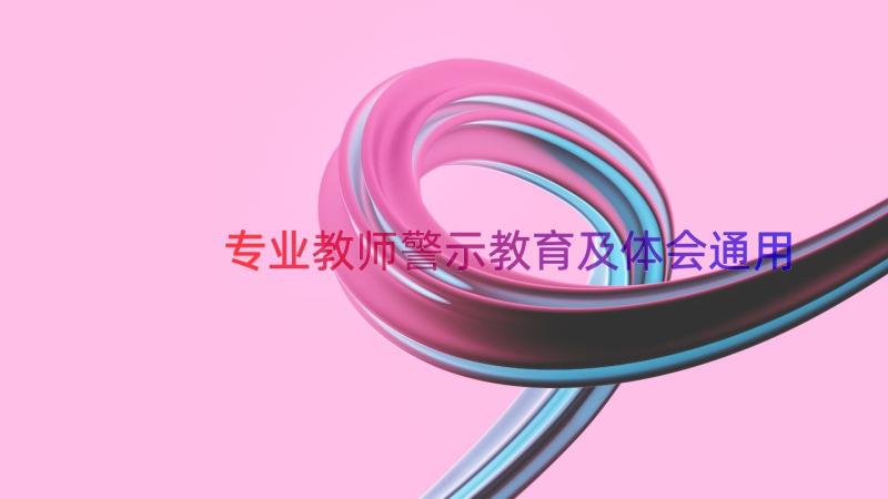 专业教师警示教育及体会（通用18篇）