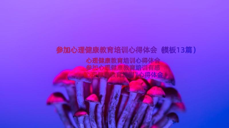 参加心理健康教育培训心得体会（模板13篇）