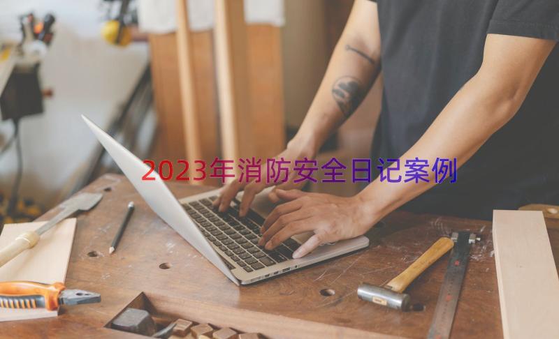 2023年消防安全日记（案例17篇）