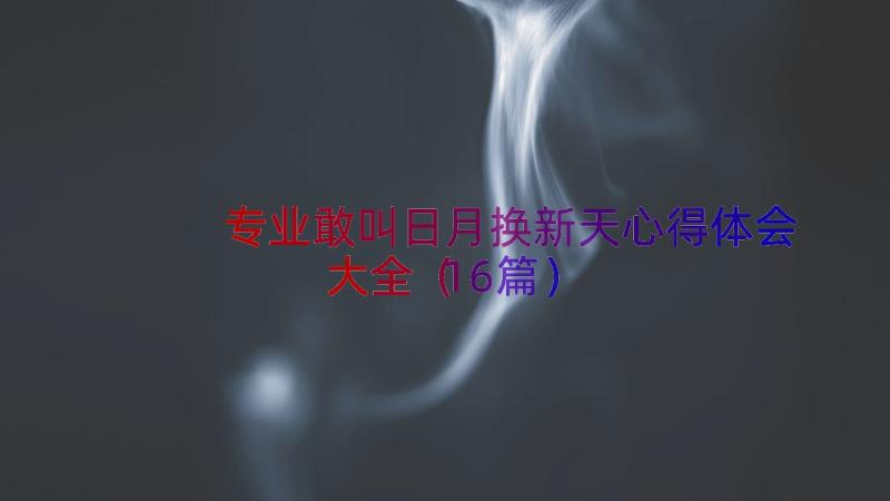 专业敢叫日月换新天心得体会大全（16篇）