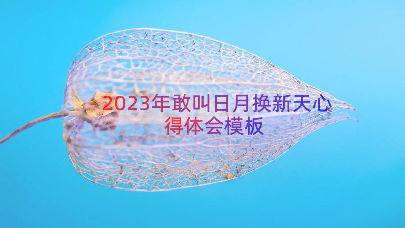 2023年敢叫日月换新天心得体会（模板15篇）