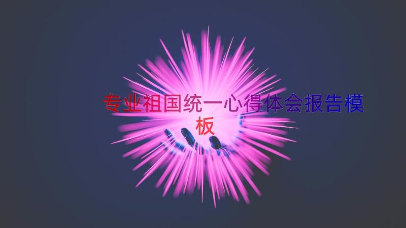 专业祖国统一心得体会报告（模板19篇）