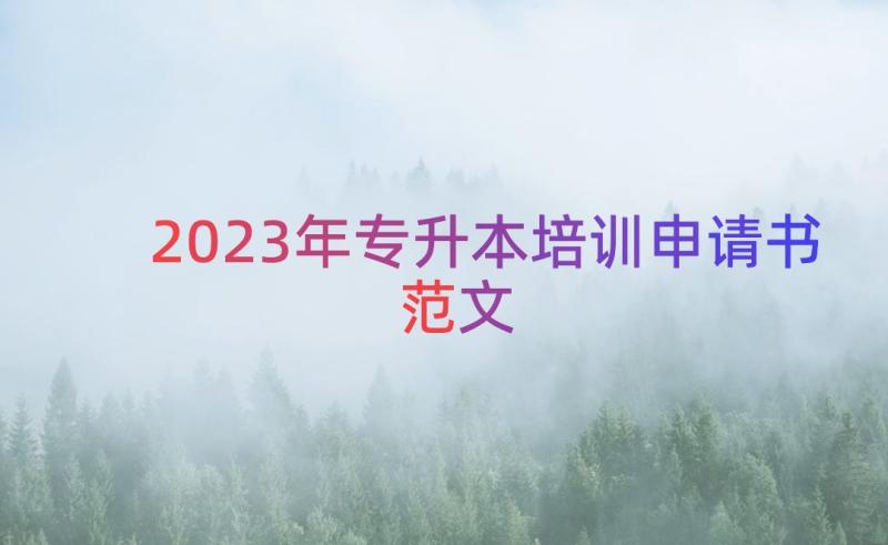 2023年专升本培训申请书范文（13篇）