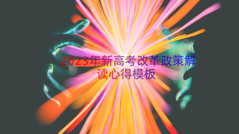 2023年新高考改革政策解读心得（模板15篇）