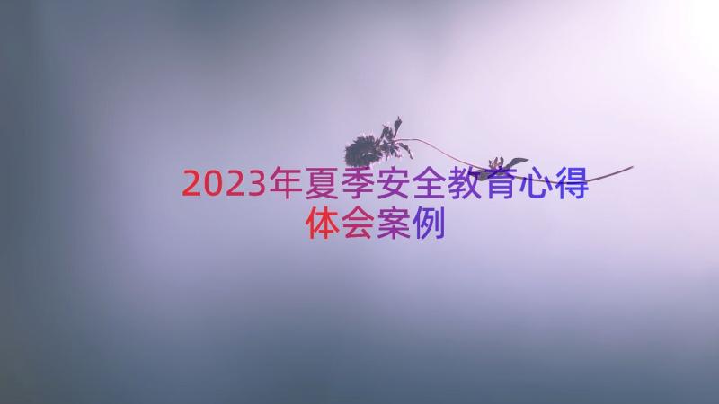 2023年夏季安全教育心得体会（案例15篇）