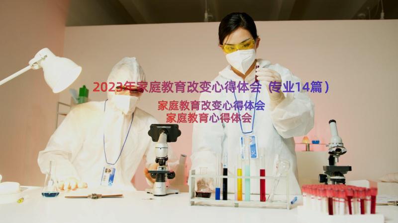 2023年家庭教育改变心得体会（专业14篇）