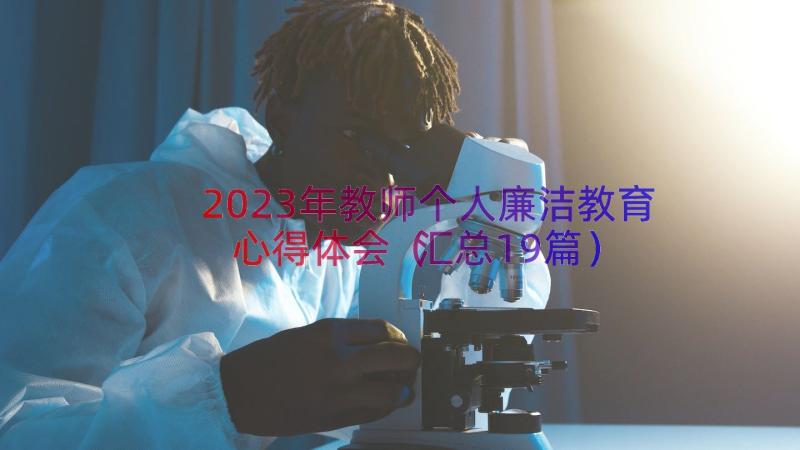 2023年教师个人廉洁教育心得体会（汇总19篇）