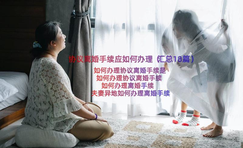 协议离婚手续应如何办理（汇总18篇）