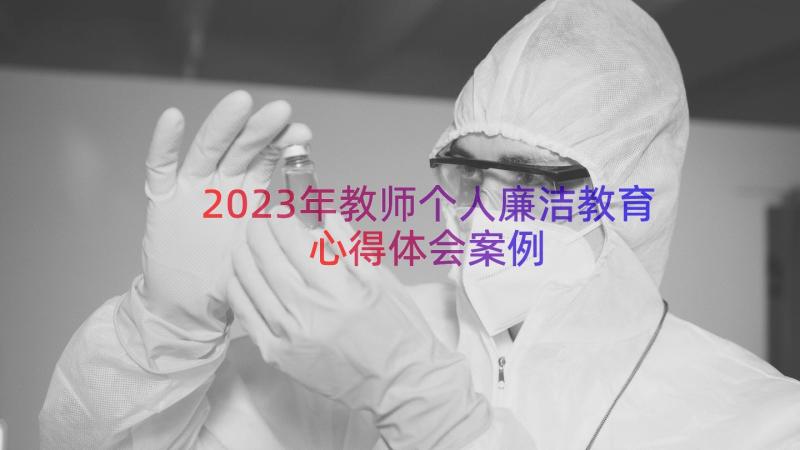 2023年教师个人廉洁教育心得体会（案例17篇）